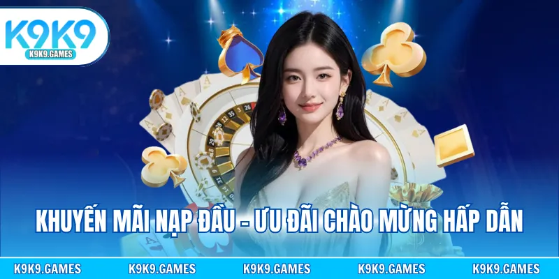 Khuyến mãi nạp đầu - Ưu đãi chào mừng hấp dẫn