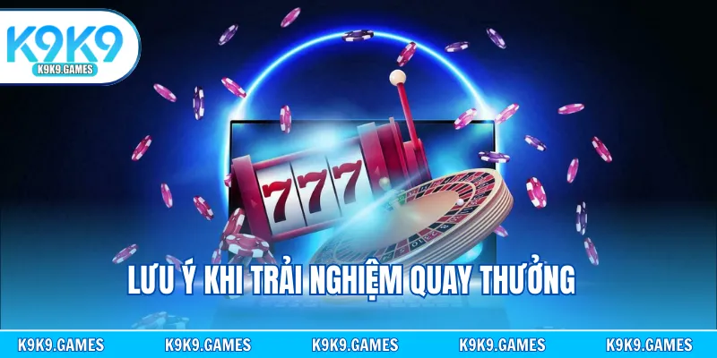 Lưu ý khi trải nghiệm quay thưởng