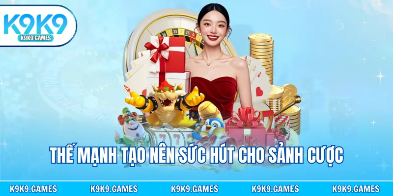 Thế mạnh tạo nên sức hút cho sảnh cược